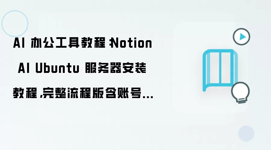 AI 办公工具教程:Notion AI Ubuntu 服务器安装教程,完整流程版含账号注册与登录流程