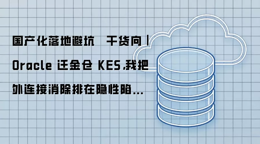国产化落地避坑 · 干货向|Oracle 迁金仓 KES,我把外连接消除排在隐性陷阱第一位
