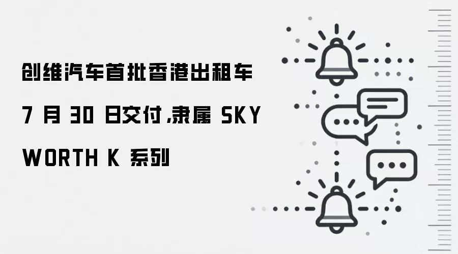 创维汽车首批香港出租车 7 月 30 日交付,隶属 SKYWORTH K 系列