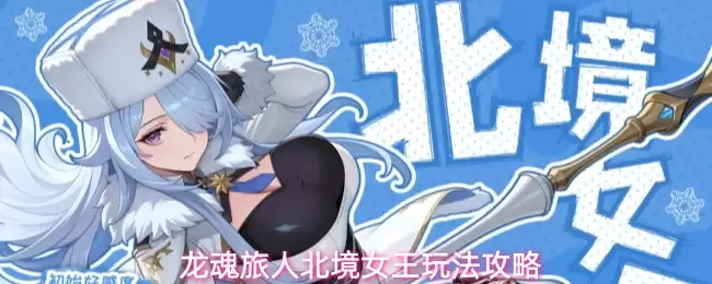 龙魂旅人北境女王玩法攻略