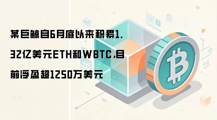 某巨鲸自6月底以来积累1.32亿美元ETH和WBTC,目前浮盈超1250万美元