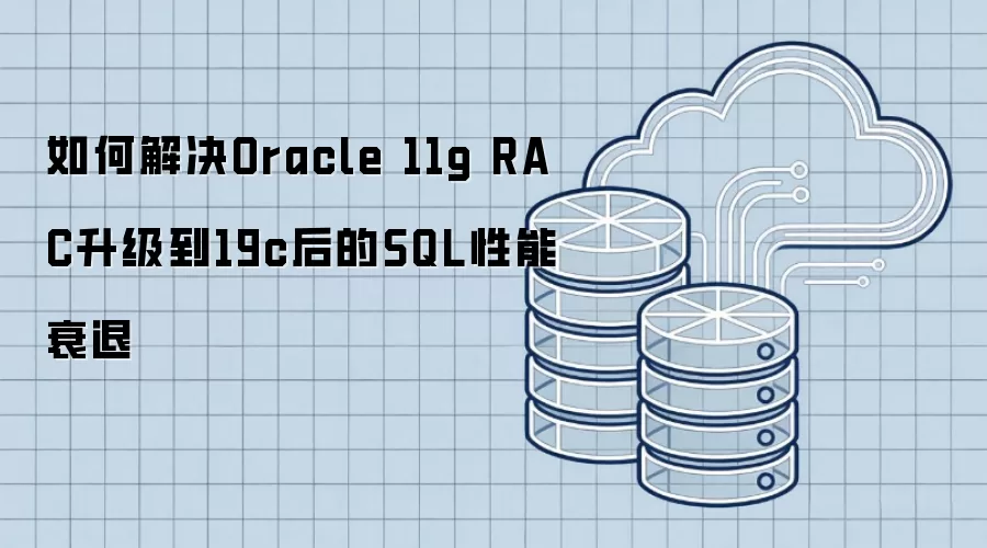 如何解决Oracle 11g RAC升级到19c后的SQL性能衰退