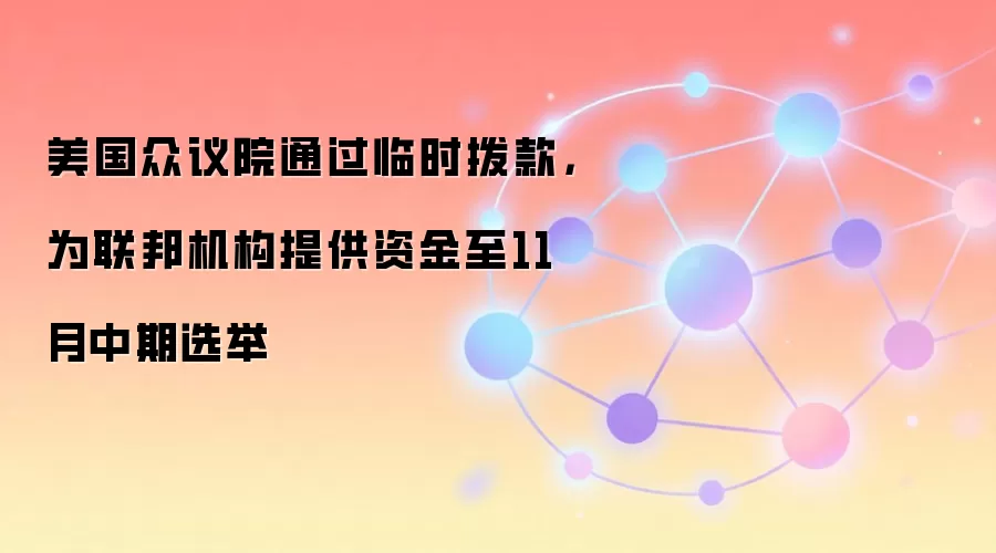 美国众议院通过临时拨款,为联邦机构提供资金至11月中期选举
