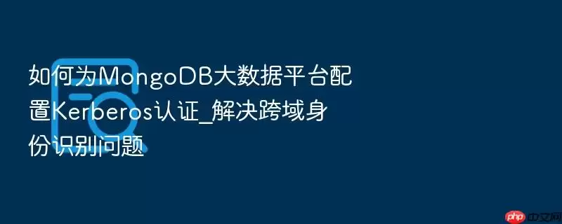 如何为MongoDB大数据平台配置Kerberos认证_解决跨域身份识别问题