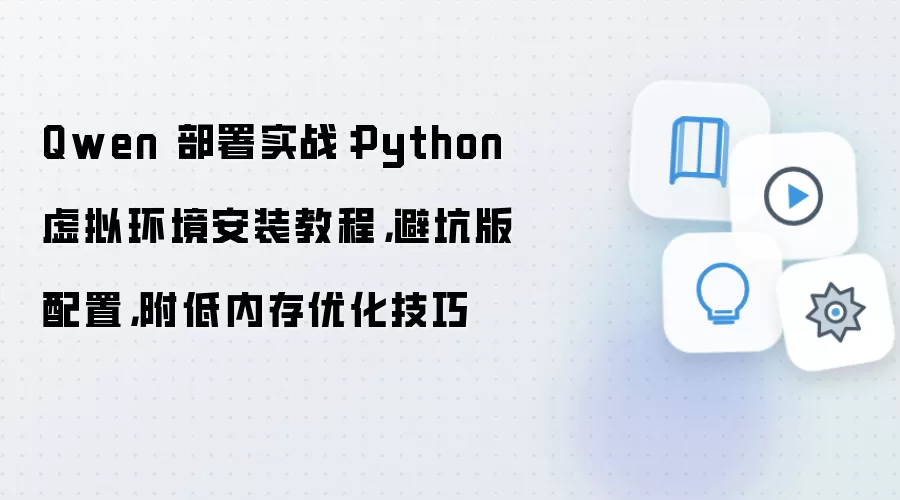 Qwen 部署实战:Python 虚拟环境安装教程,避坑版配置,附低内存优化技巧