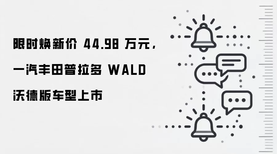 限时焕新价 44.98 万元,一汽丰田普拉多 WALD 沃德版车型上市