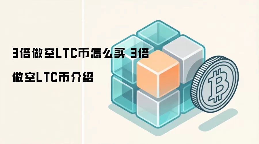 3倍做空LTC币 购买教程与风险解析