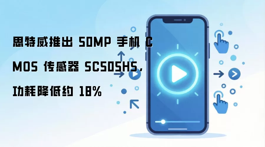思特威推出 50MP 手机 CMOS 传感器 SC505HS，功耗降低约 18%