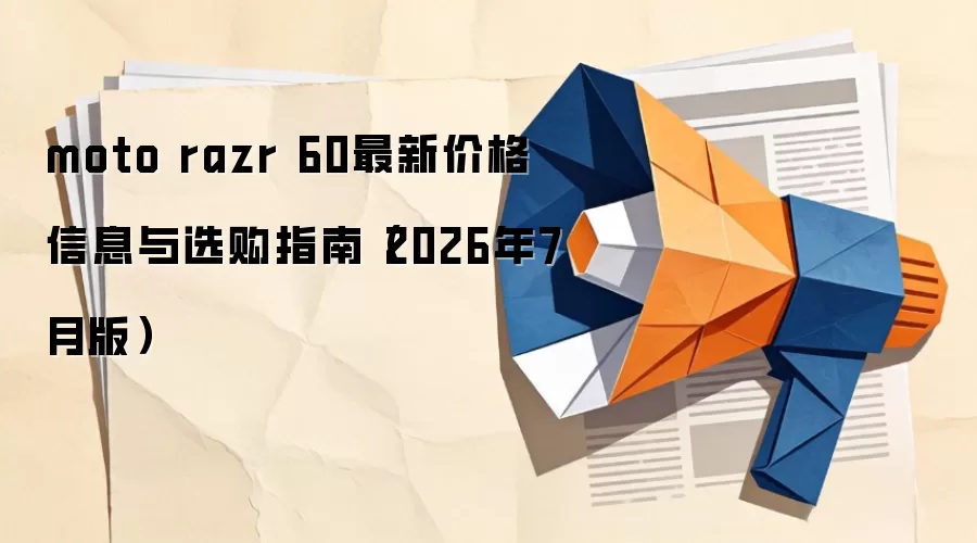 moto razr 60最新价格信息与选购指南（2026年7月版）