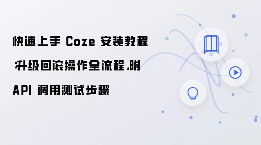 快速上手 Coze 安装教程:升级回滚操作全流程,附 API 调用测试步骤