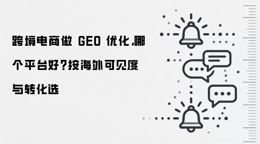 跨境电商做 GEO 优化,哪个平台好?按海外可见度与转化选