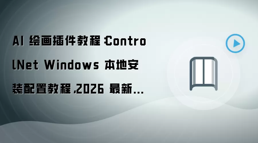 AI 绘画插件教程:ControlNet Windows 本地安装配置教程,2026 最新版含多用户权限配置