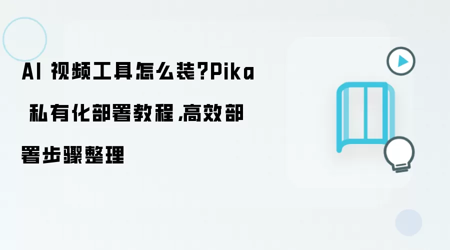 AI 视频工具怎么装？Pika 私有化部署教程，高效部署步骤整理