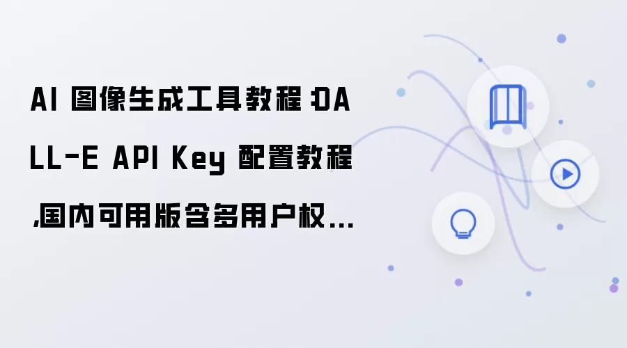 AI 图像生成工具教程:DALL-E API Key 配置教程,国内可用版含多用户权限配置