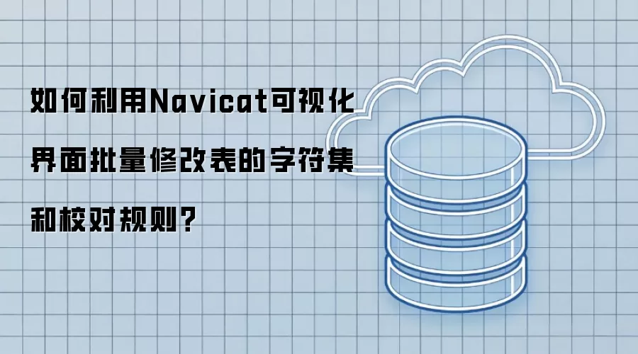 如何利用Na vicat可视化界面批量修改表的字符集和校对规则?
