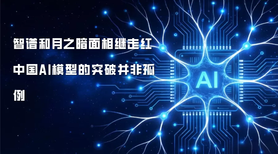 智谱和月之暗面相继走红 中国AI模型的突破并非孤例