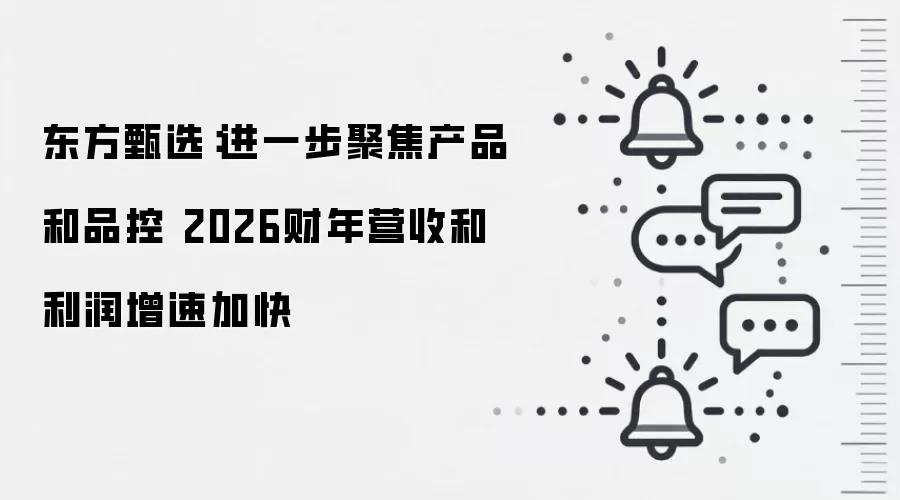 东方甄选:进一步聚焦产品和品控 2026财年营收和利润增速加快