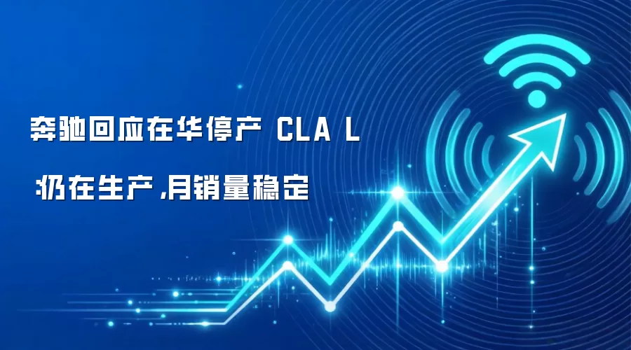 奔驰回应在华停产 CLA L:仍在生产,月销量稳定