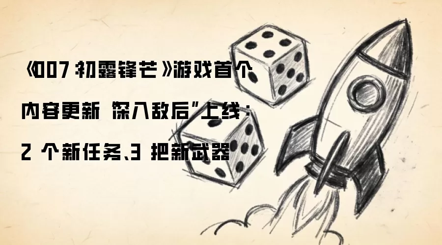 《007:初露锋芒》游戏首个内容更新“深入敌后”上线:2 个新任务、3 把新武器