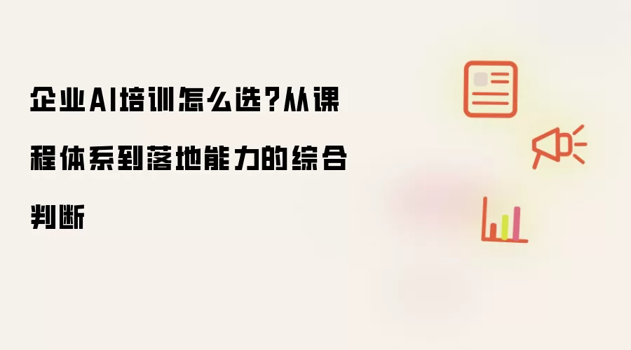 企业AI培训怎么选？从课程体系到落地能力的综合判断