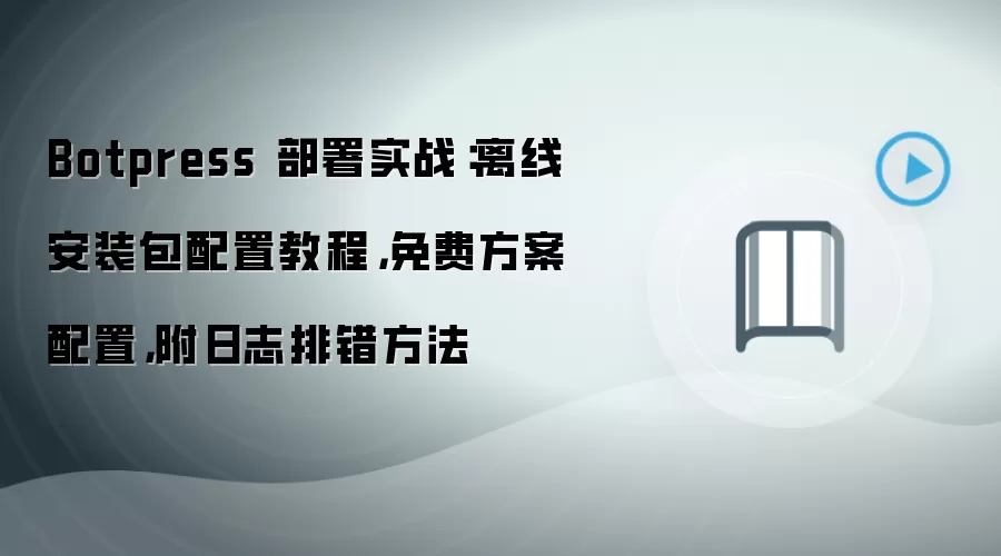 Botpress 部署实战:离线安装包配置教程,免费方案配置,附日志排错方法