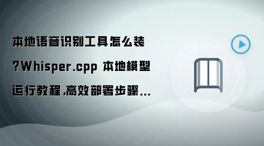本地语音识别工具怎么装?Whisper.cpp 本地模型运行教程,高效部署步骤整理
