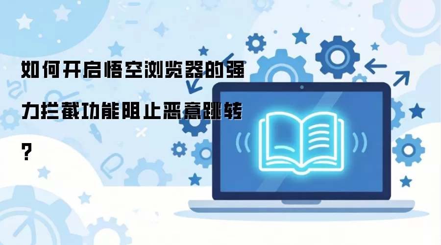 如何开启悟空浏览器的强力拦截功能阻止恶意跳转?