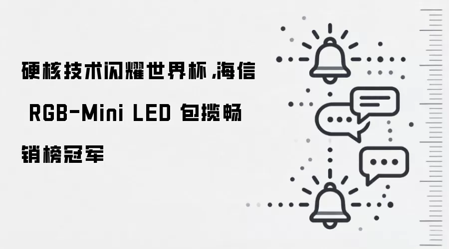 硬核技术闪耀世界杯，海信 RGB-Mini LED 包揽畅销榜冠军