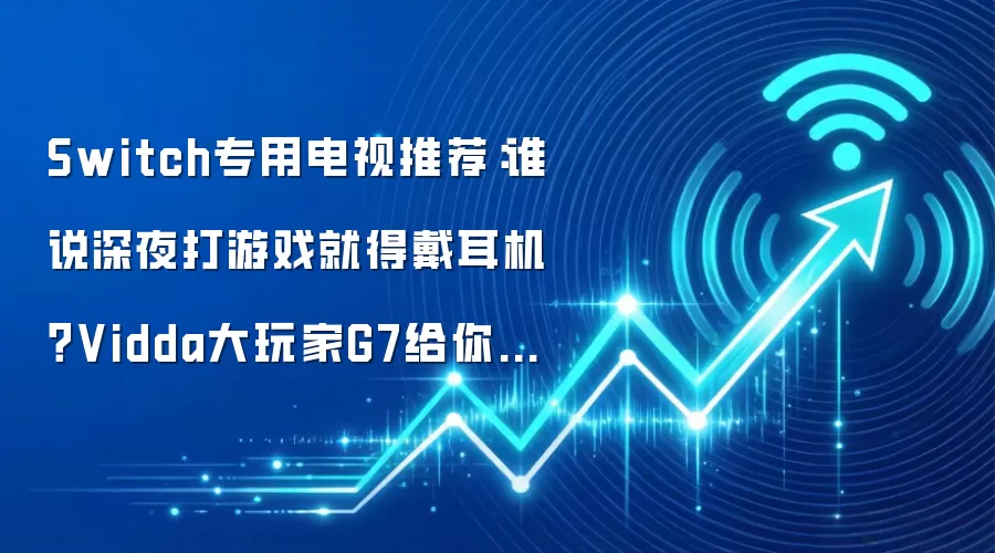 Switch专用电视推荐:谁说深夜打游戏就得戴耳机?Vidda大玩家G7给你影院级体验