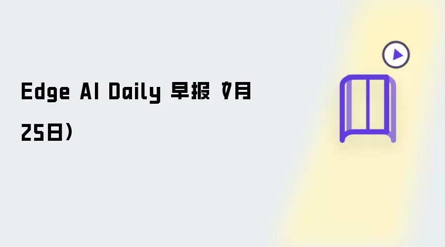 Edge AI Daily 早报(7月25日)