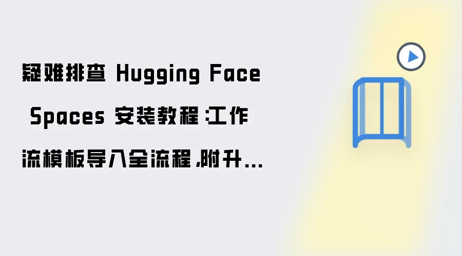 疑难排查 Hugging Face Spaces 安装教程:工作流模板导入全流程,附升级回滚方案