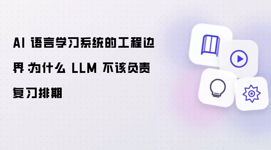 AI 语言学习系统的工程边界:为什么 LLM 不该负责复习排期