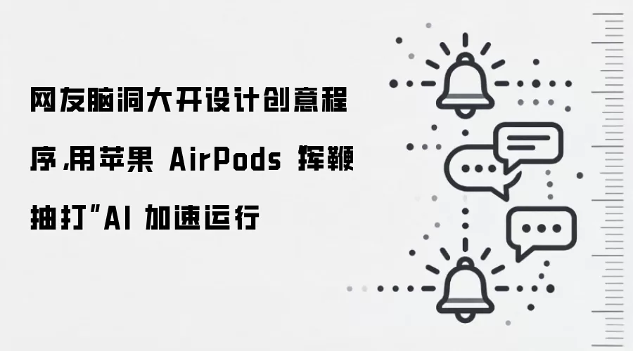 网友脑洞大开设计创意程序,用苹果 AirPods“挥鞭抽打”AI 加速运行