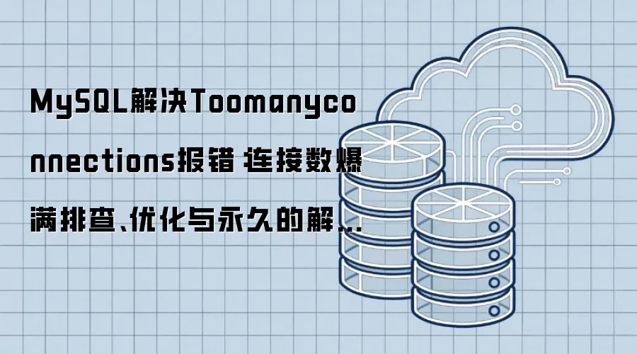 MySQL解决Toomanyconnections报错：连接数爆满排查、优化与永久的解决方案
