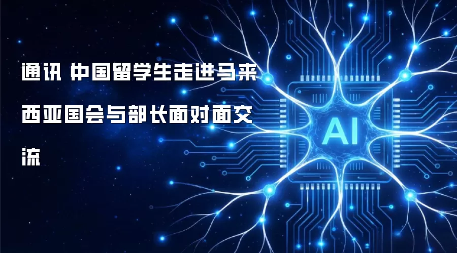 通讯丨中国留学生走进马来西亚国会与部长面对面交流
