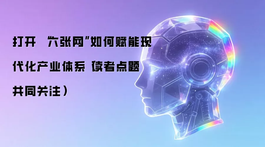 打开 “六张网”如何赋能现代化产业体系(读者点题·共同关注)