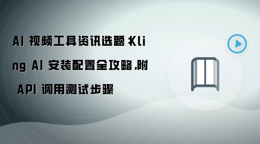 AI 视频工具资讯选题:Kling AI 安装配置全攻略,附 API 调用测试步骤