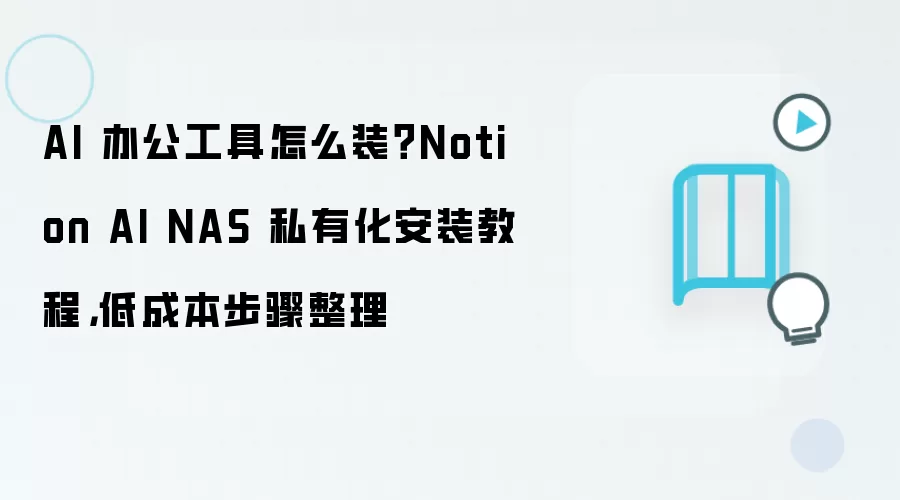 AI 办公工具怎么装?Notion AI NAS 私有化安装教程,低成本步骤整理