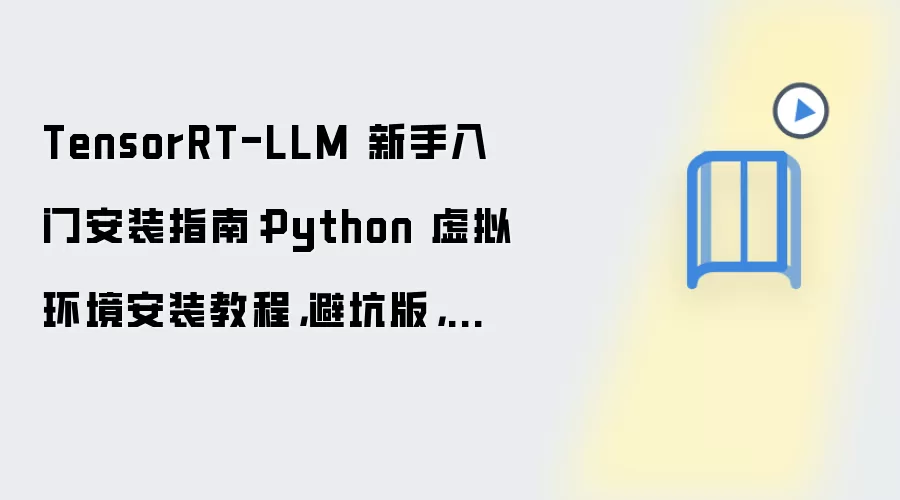TensorRT-LLM 新手入门安装指南:Python 虚拟环境安装教程,避坑版,附数据目录迁移方法