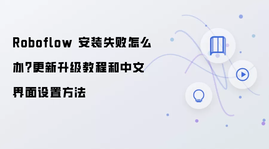 Roboflow 安装失败怎么办？更新升级教程和中文界面设置方法