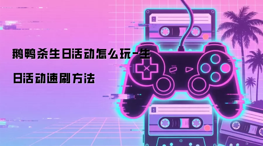 鹅鸭杀生日活动怎么玩-生日活动速刷方法
