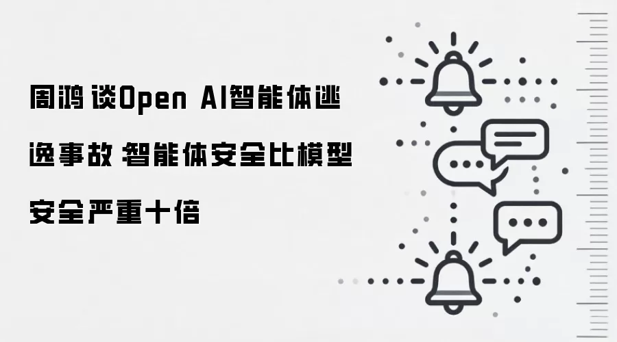 周鸿祎谈Open AI智能体逃逸事故:智能体安全比模型安全严重十倍