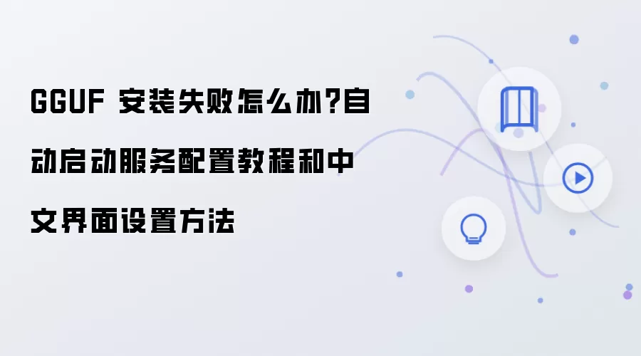 GGUF 安装失败怎么办?自动启动服务配置教程和中文界面设置方法