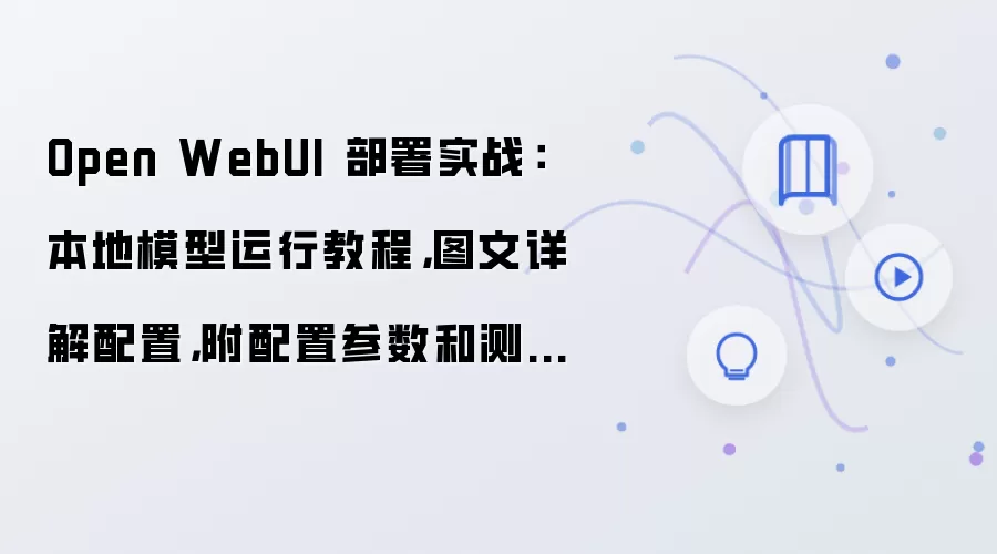 Open WebUI 部署实战：本地模型运行教程，图文详解配置，附配置参数和测试方法