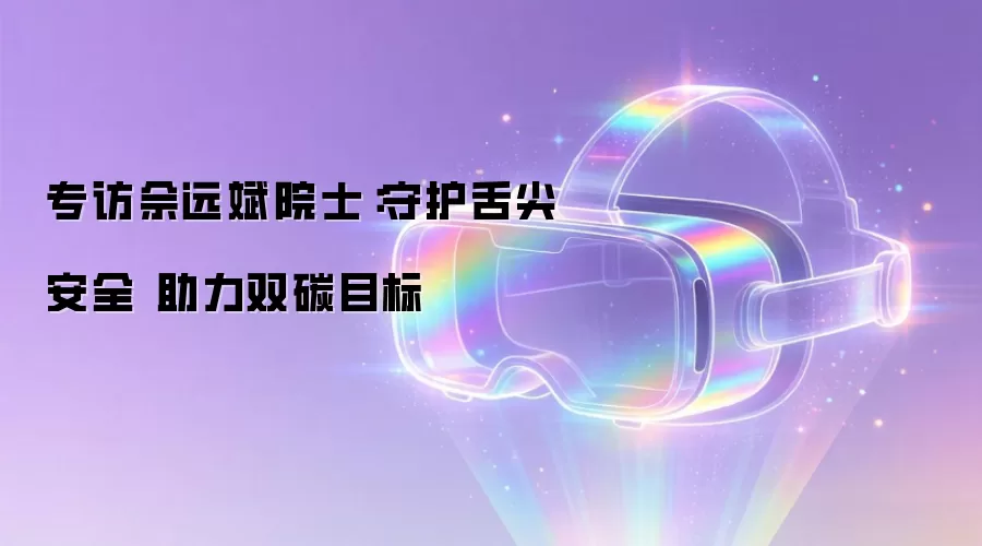 专访佘远斌院士:守护舌尖安全 助力双碳目标