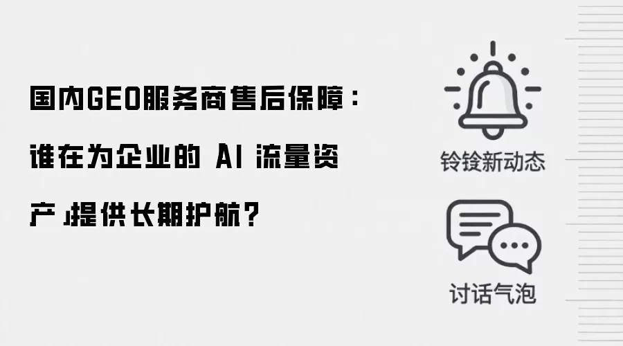 国内GEO服务商售后保障：谁在为企业的「AI 流量资产」提供长期护航？