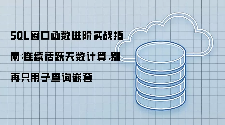 SQL窗口函数进阶实战指南:连续活跃天数计算,别再只用子查询嵌套