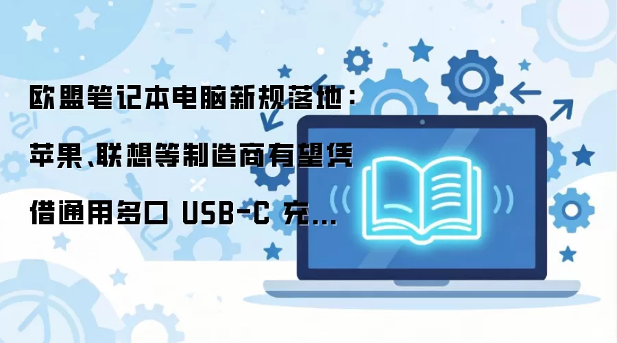 欧盟笔记本电脑新规落地：苹果、联想等制造商有望凭借通用多口 USB-C 充电器抢占消费者生态位