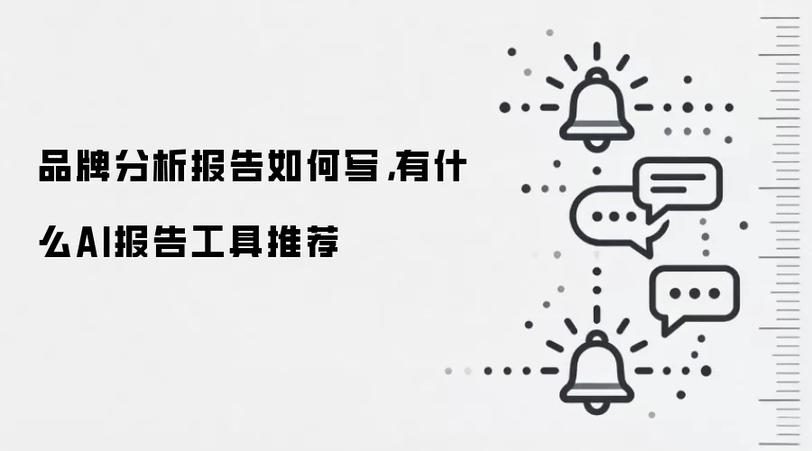 品牌分析报告如何写,有什么AI报告工具推荐