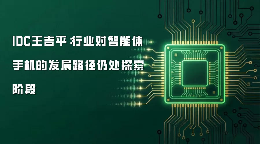 IDC王吉平：行业对智能体手机的发展路径仍处探索阶段